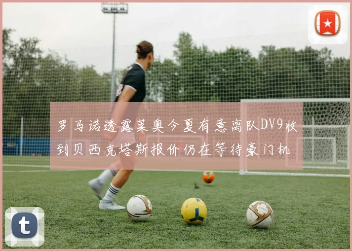 罗马诺透露莱奥今夏有意离队DV9收到贝西克塔斯报价仍在等待豪门机会