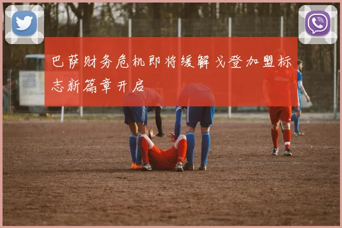 巴萨财务危机即将缓解戈登加盟标志新篇章开启