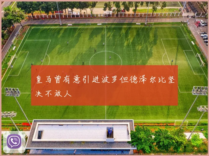 皇马曾有意引进波罗但德泽尔比坚决不放人