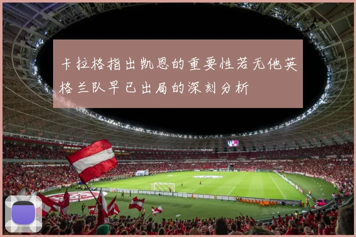 卡拉格指出凯恩的重要性若无他英格兰队早已出局的深刻分析