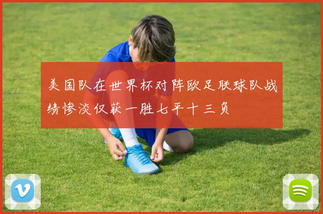 美国队在世界杯对阵欧足联球队战绩惨淡仅获一胜七平十三负