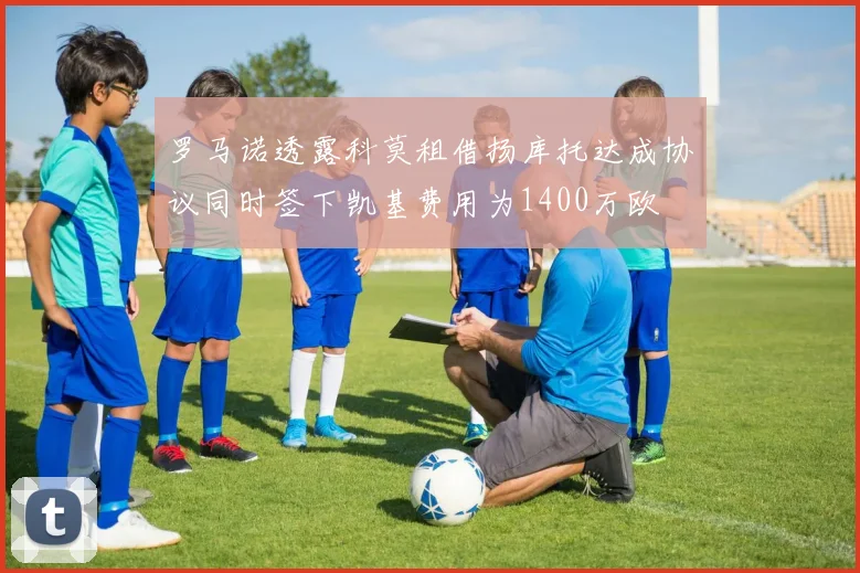 罗马诺透露科莫租借扬库托达成协议同时签下凯基费用为1400万欧