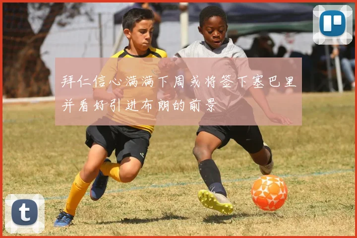 拜仁信心满满下周或将签下塞巴里并看好引进布朗的前景